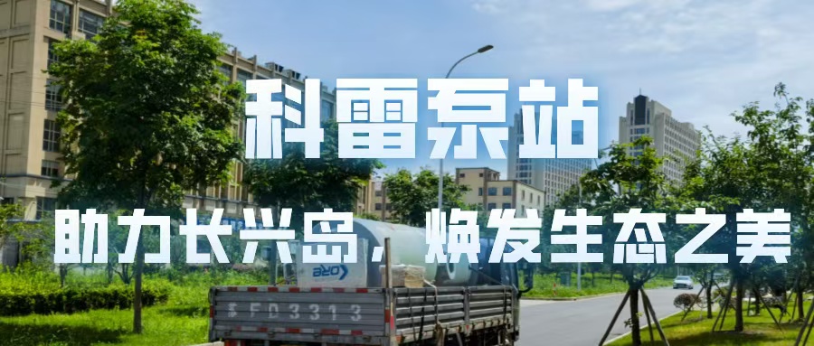 科雷泵站丨助力长兴岛，焕发生态之美